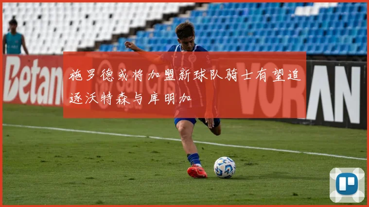 施罗德或将加盟新球队骑士有望追逐沃特森与库明加