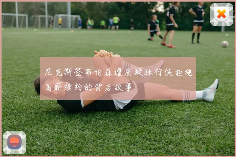 尼克斯签布伦森遭质疑独行侠拒绝高薪续约的背后故事