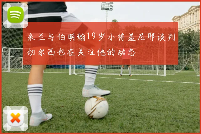 米兰与伯明翰19岁小将盖尼耶谈判切尔西也在关注他的动态