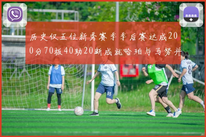 历史仅五位新秀赛季季后赛达成200分70板40助20断成就哈珀与马努并肩而立