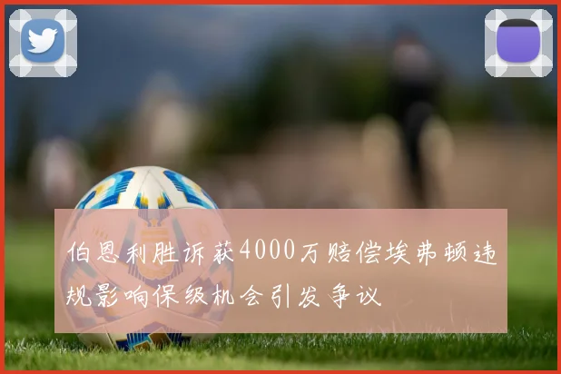 伯恩利胜诉获4000万赔偿埃弗顿违规影响保级机会引发争议