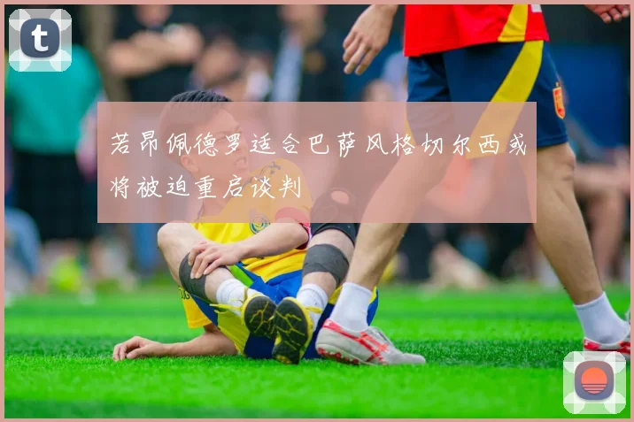 若昂佩德罗适合巴萨风格切尔西或将被迫重启谈判
