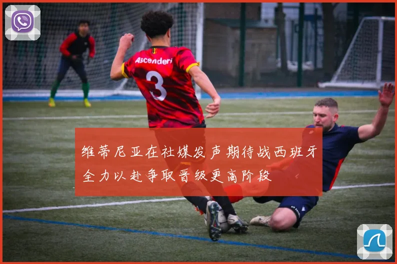 维蒂尼亚在社媒发声期待战西班牙全力以赴争取晋级更高阶段