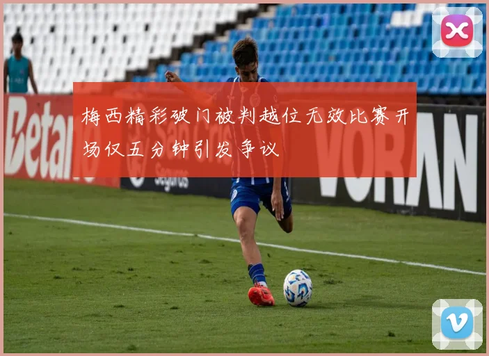梅西精彩破门被判越位无效比赛开场仅五分钟引发争议