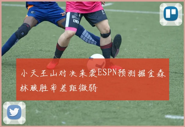 小天王山对决来袭ESPN预测掘金森林狼胜率差距微弱
