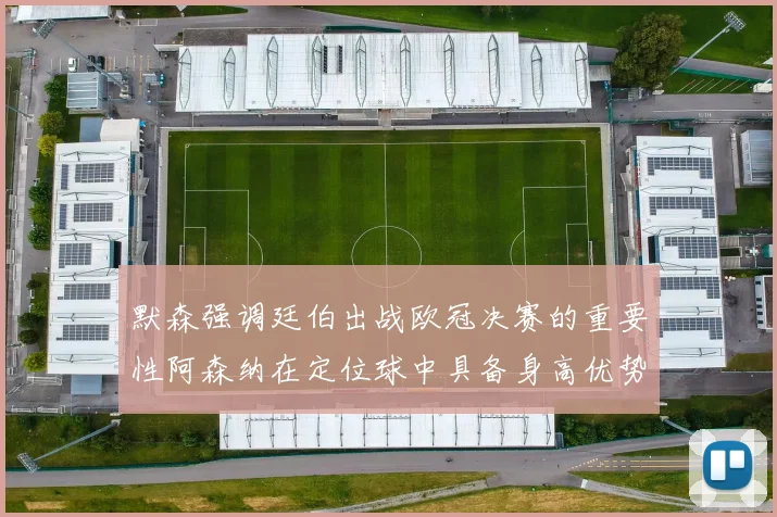 默森强调廷伯出战欧冠决赛的重要性阿森纳在定位球中具备身高优势