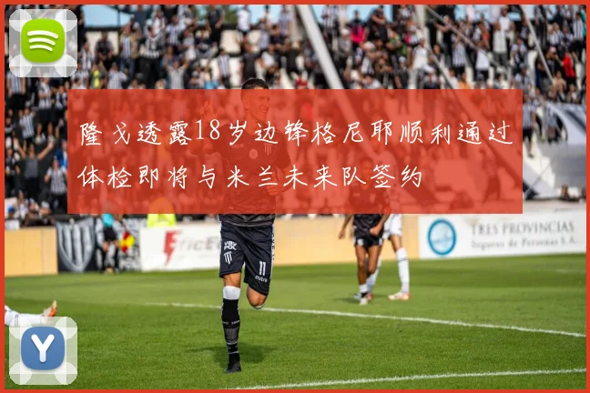 隆戈透露18岁边锋格尼耶顺利通过体检即将与米兰未来队签约