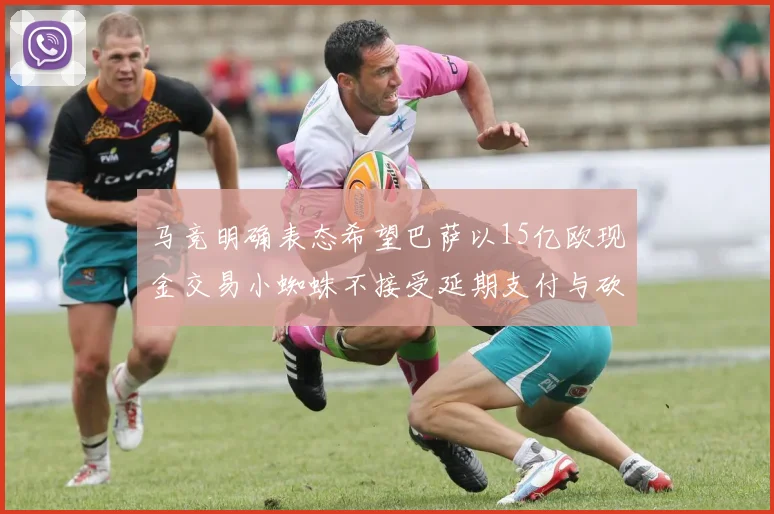 马竞明确表态希望巴萨以15亿欧现金交易小蜘蛛不接受延期支付与砍价