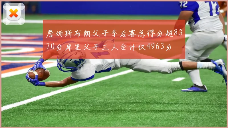 詹姆斯布朗父子季后赛总得分超8370分库里父子三人合计仅4963分