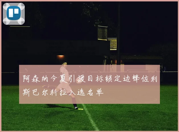 阿森纳今夏引援目标锁定边锋佐利斯巴尔科拉入选名单