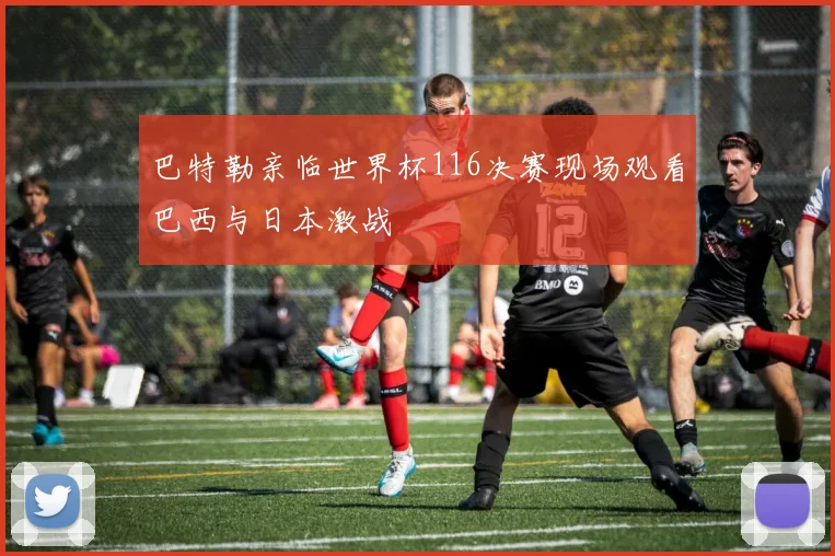 巴特勒亲临世界杯116决赛现场观看巴西与日本激战