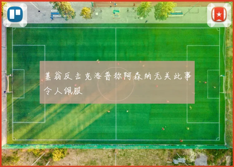 基翁反击克洛普称阿森纳无关此事令人佩服